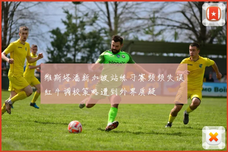维斯塔潘新加坡站练习赛频频失误红牛调校策略遭到外界质疑