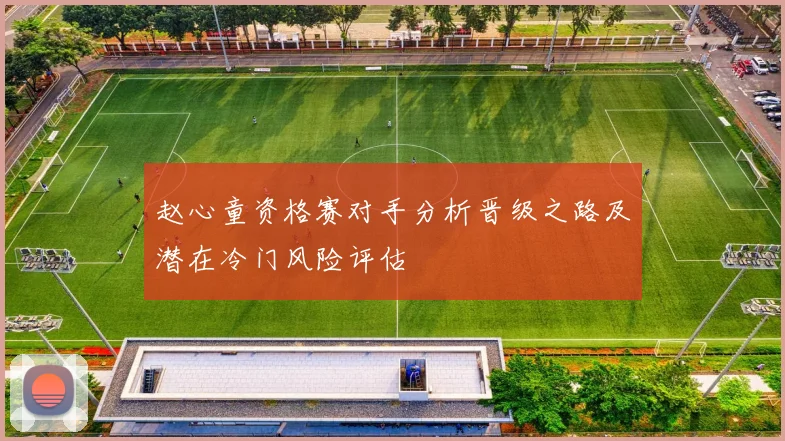 赵心童资格赛对手分析晋级之路及潜在冷门风险评估