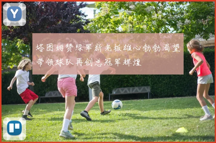 塔图姆赞绿军新老板雄心勃勃渴望带领球队再创总冠军辉煌