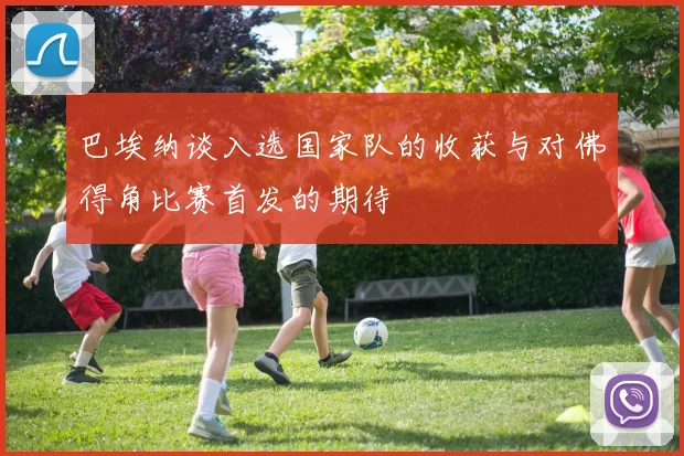 巴埃纳谈入选国家队的收获与对佛得角比赛首发的期待