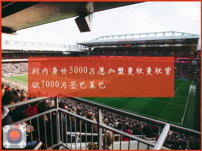 科内身价5000万愿加盟曼联曼联曾欲7000万签巴莱巴