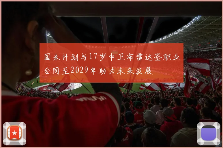 国米计划与17岁中卫布雷达签职业合同至2029年助力未来发展