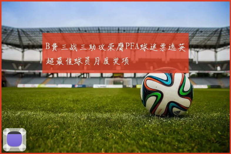 B费三战三助攻荣膺PFA球迷票选英超最佳球员月度奖项
